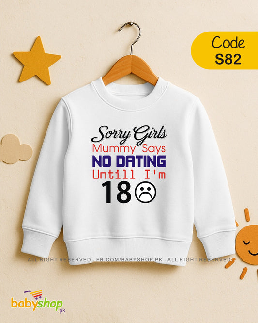 SORRY GIRLS MUMMY SAYS NO DATING UNTILL I 'M 18   baby sweat shirt